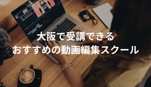 【通学型あり】大阪でおすすめの動画編集・映像制作スクール4選