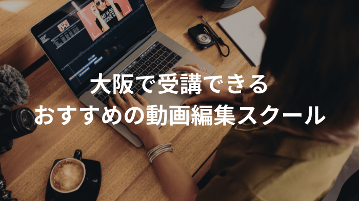 大阪で受講できる動画編集・映像制作スクールおすすめ5選