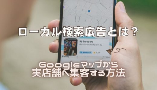 【ローカル検索広告とは？】Googleマップから実店舗へ集客する方法
