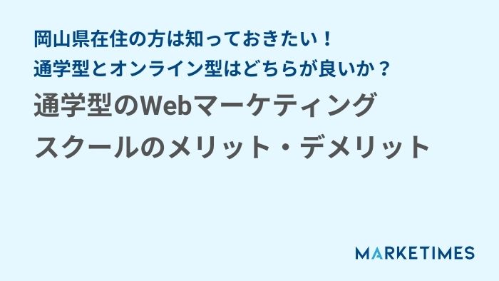 岡山県の方は知っておきたい！通学型のWebマーケティングスクールのメリット・デメリット