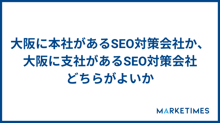 大阪に本社があるSEO対策会社か、大阪に支社があるSEO対策会社どちらがよいか